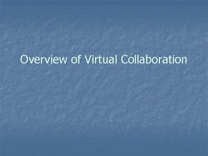 Overview of Virtual Collaboration Virtual Collaboration has farreaching