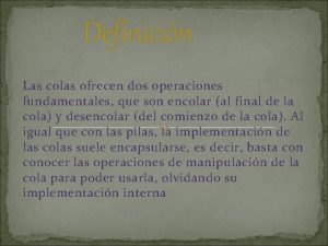 Definicin Las colas ofrecen dos operaciones fundamentales que