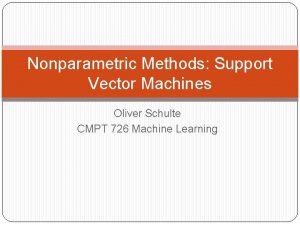 Nonparametric Methods Support Vector Machines Oliver Schulte CMPT
