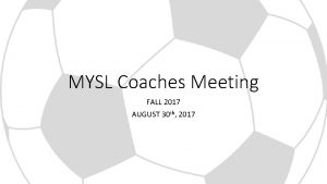 MYSL Coaches Meeting FALL 2017 AUGUST 30 th