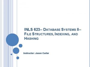 INLS 623 DATABASE SYSTEMS II FILE STRUCTURES INDEXING