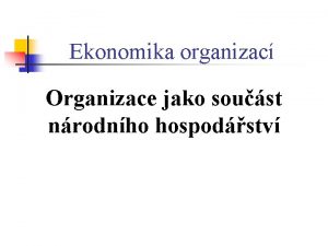 Ekonomika organizac Organizace jako soust nrodnho hospodstv OBSAH