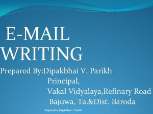 EMAIL WRITING Prepared By Dipakbhai V Parikh Principal