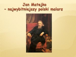 Jan Matejko najwybitniejszy polski malarz Spis treci 1