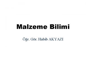 Malzeme Bilimi r Gr Habib AKYAZI Ders erii