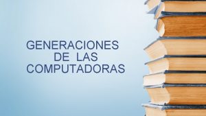 GENERACIONES DE LAS COMPUTADORAS PRIMERA GENERACION Comprende desde