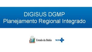 DIGISUS DGMP Planejamento Regional Integrado Assessoria de Planejamento