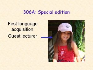 306 A Special edition Firstlanguage acquisition Guest lecturer