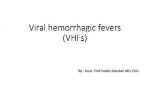 Viral hemorrhagic fevers VHFs By Assis Prof Nader