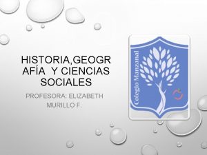 HISTORIA GEOGR AFA Y CIENCIAS SOCIALES PROFESORA ELIZABETH