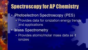 Spectroscopy for AP Chemistry Photoelectron Spectroscopy PES Provides