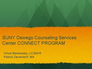 SUNY Oswego Counseling Services Center CONNECT PROGRAM Vince