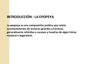 INTRODUCCIN LA EPOPEYA La epopeya es una composicin