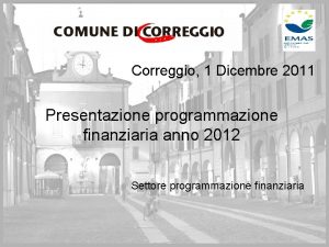 Correggio 1 Dicembre 2011 Presentazione programmazione finanziaria anno