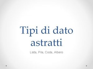 Tipi di dato astratti Lista Pila Coda Albero