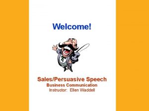 Welcome SalesPersuasive Speech Business Communication Instructor Ellen Waddell