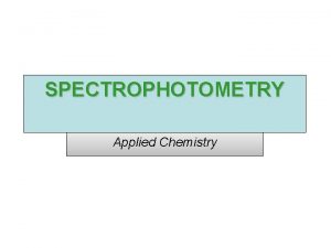 SPECTROPHOTOMETRY Applied Chemistry Fundamentals of Spectrophotometry Introduction 1