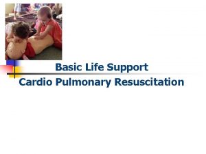 Basic Life Support Cardio Pulmonary Resuscitation OBJECTIVES n