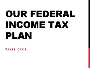 OUR FEDERAL INCOME TAX PLAN TAXES DAY 2