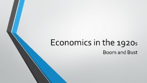 Economics in the 1920 s Boom and Bust