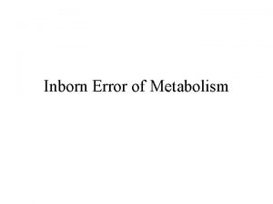 Inborn Error of Metabolism Inborn errors of metabolism