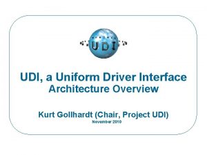 UDI a Uniform Driver Interface Architecture Overview Kurt