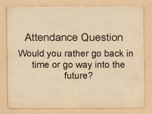 Attendance Question Would you rather go back in