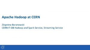 Apache Hadoop at CERN Zbigniew Baranowski CERN ITDB