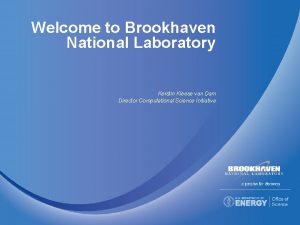 Welcome to Brookhaven National Laboratory Kerstin Kleese van