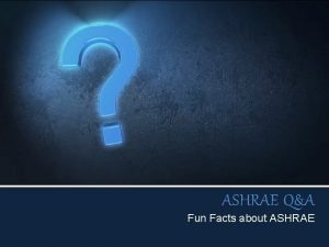 ASHRAE QA Fun Facts about ASHRAE Fun Fact