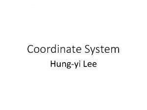 Coordinate System Hungyi Lee Outline Coordinate Systems Each