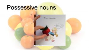 Possessive nouns Hes so possessive Possessive show that