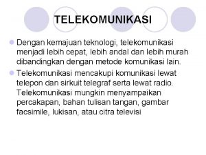 TELEKOMUNIKASI l Dengan kemajuan teknologi telekomunikasi menjadi lebih