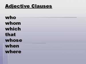 Adjective Clauses whom which that whose when where