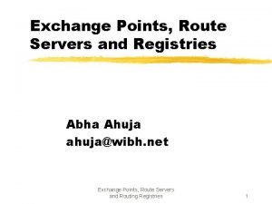 Exchange Points Route Servers and Registries Abha Ahuja