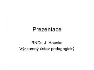 Prezentace RNDr J Houska Vzkumn stav pedagogick W