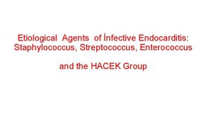 Etiological Agents of nfective Endocarditis Staphylococcus Streptococcus Enterococcus