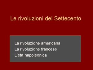 Le rivoluzioni del Settecento La rivoluzione americana La