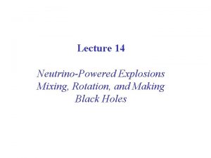 Lecture 14 NeutrinoPowered Explosions Mixing Rotation and Making