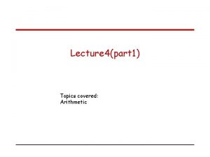 Lecture 4part 1 Topics covered Arithmetic Number representation