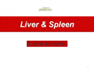 Liver Spleen Dr Sanaa Dr Vohra 1 Objectives