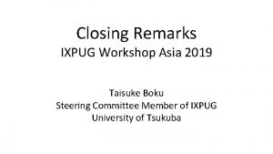Closing Remarks IXPUG Workshop Asia 2019 Taisuke Boku