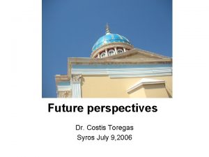 Future perspectives Dr Costis Toregas Syros July 9