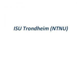 ISU Trondheim NTNU Facts and Figures ISU Trondheim