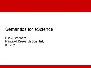 Semantics for e Science Susie Stephens Principal Research