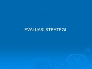 EVALUASI STRATEGI Pengertian Evaluasi strategi merupakan tahapan proses