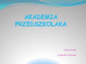 AKADEMIA PRZEDSZKOLAKA Opracowaa Leokadia Urbaniak MISJA AP Motto