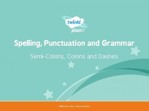 Spelling Punctuation and Grammar SemiColons Colons and Dashes