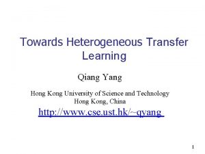 Towards Heterogeneous Transfer Learning Qiang Yang Hong Kong