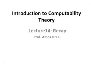 Introduction to Computability Theory Lecture 14 Recap Prof